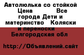 Автолюлька со стойкой › Цена ­ 6 500 - Все города Дети и материнство » Коляски и переноски   . Белгородская обл.